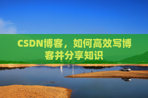 CSDN博客,如何高效写博客并分享知识