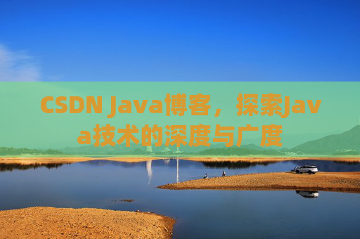 CSDN Java博客，探索Java技术的深度与广度